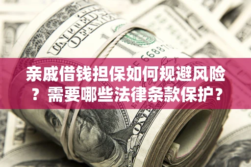 济南亲戚借钱担保如何规避风险？需要哪些法律条款保护？