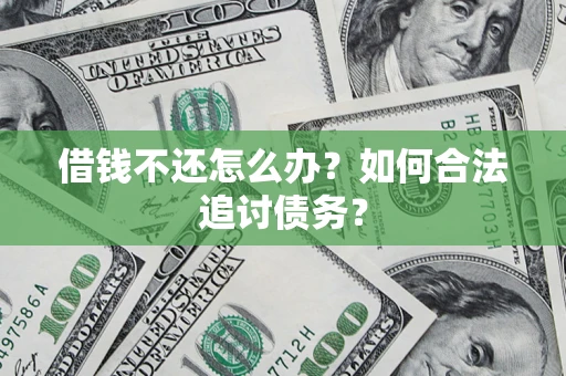 济南借钱不还怎么办？如何合法追讨债务？