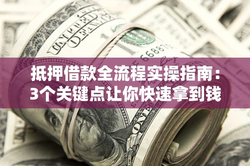济南抵押借款全流程实操指南：3个关键点让你快速拿到钱