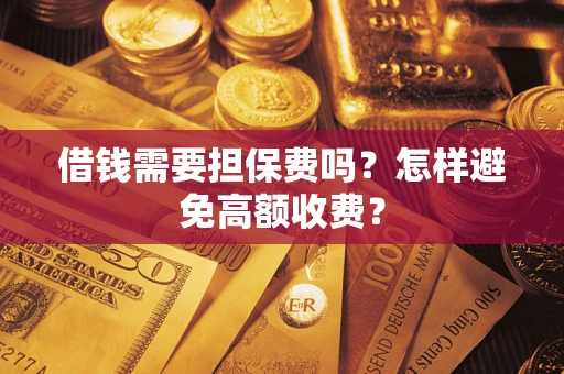 济南借钱需要担保费吗？怎样避免高额收费？