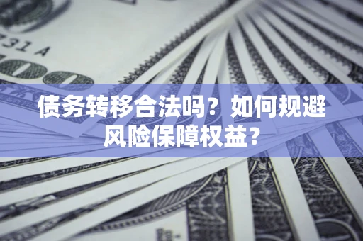 济南债务转移合法吗？如何规避风险保障权益？