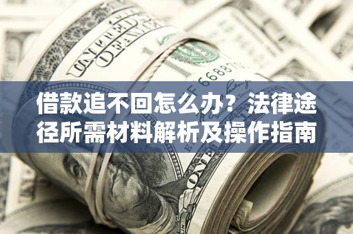 济南借款追不回怎么办?法律途径所需材料解析及操作指南 济南借款追不回怎么办?法律途径所需材料解析及操作指南