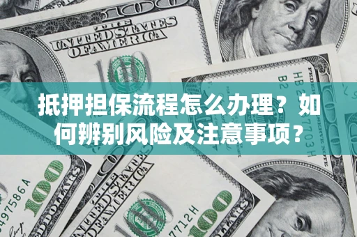 济南抵押担保流程怎么办理？如何辨别风险及注意事项？