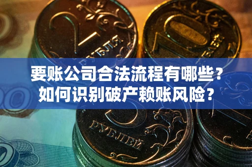 济南要账公司合法流程有哪些？如何识别破产赖账风险？