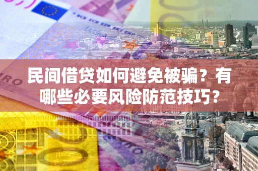济南民间借贷如何避免被骗？有哪些必要风险防范技巧？