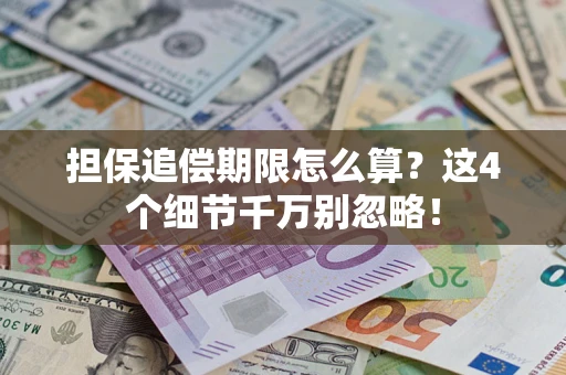 济南担保追偿期限怎么算?这4个细节千万别忽略! 济南担保追偿期限怎么算?这4个细节千万别忽略!
