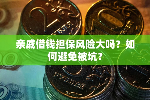 济南亲戚借钱担保风险大吗？如何避免被坑？