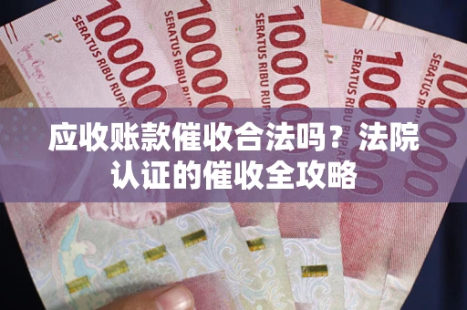 济南应收账款催收合法吗？法院认证的催收全攻略
