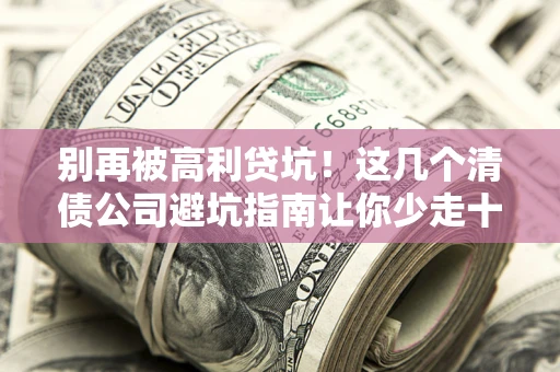 济南别再被高利贷坑！这几个清债公司避坑指南让你少走十年弯路