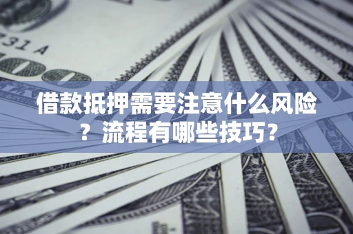 济南借款抵押需要注意什么风险？流程有哪些技巧？