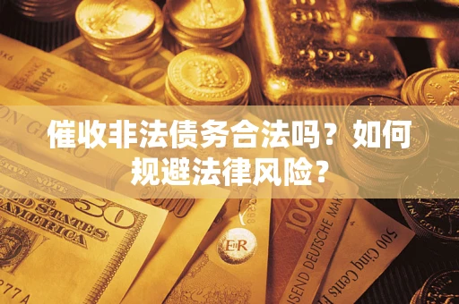 济南催收非法债务合法吗？如何规避法律风险？