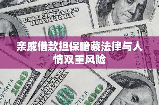 济南亲戚借款担保暗藏法律与人情双重风险