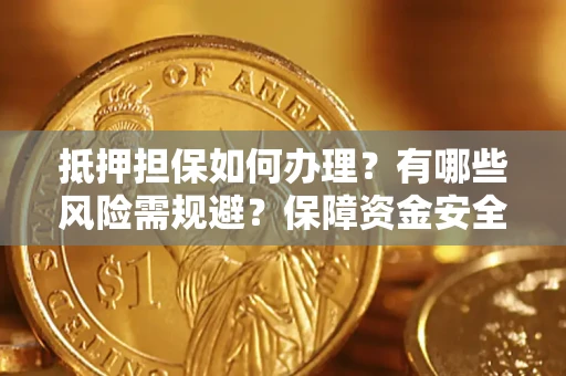 济南抵押担保如何办理？有哪些风险需规避？保障资金安全