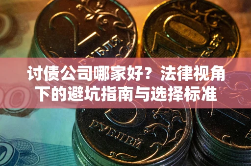 济南讨债公司哪家好？法律视角下的避坑指南与选择标准
