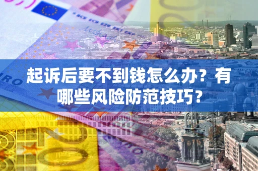 济南起诉后要不到钱怎么办?有哪些风险防范技巧? 济南起诉后要不到钱怎么办?有哪些风险防范技巧?