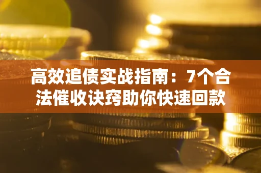 济南高效追债实战指南：7个合法催收诀窍助你快速回款