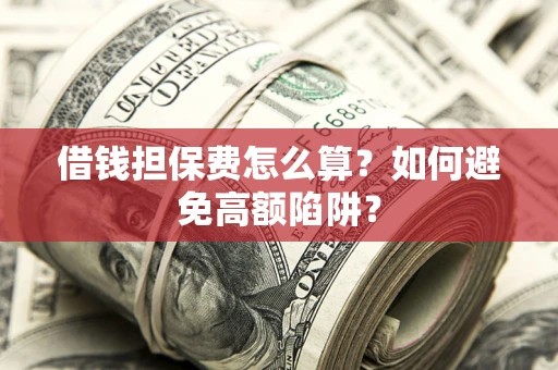 济南借钱担保费怎么算？如何避免高额陷阱？