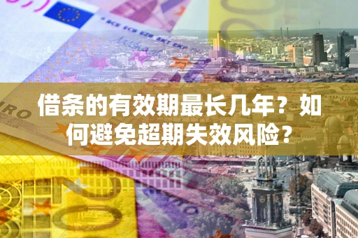 济南借条的有效期最长几年？如何避免超期失效风险？