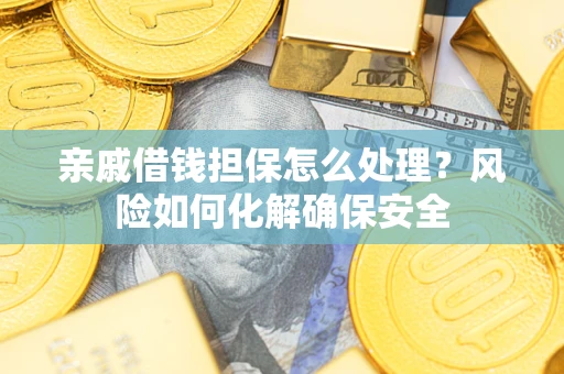 济南亲戚借钱担保怎么处理？风险如何化解确保安全