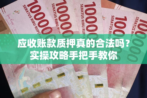 济南应收账款质押真的合法吗？实操攻略手把手教你