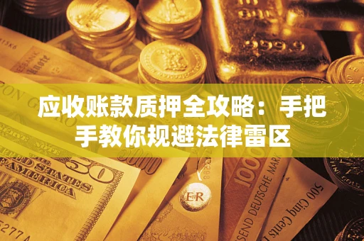 济南应收账款质押全攻略：手把手教你规避法律雷区
