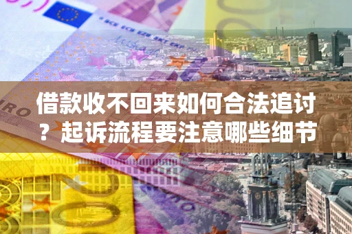 济南借款收不回来如何合法追讨？起诉流程要注意哪些细节？
