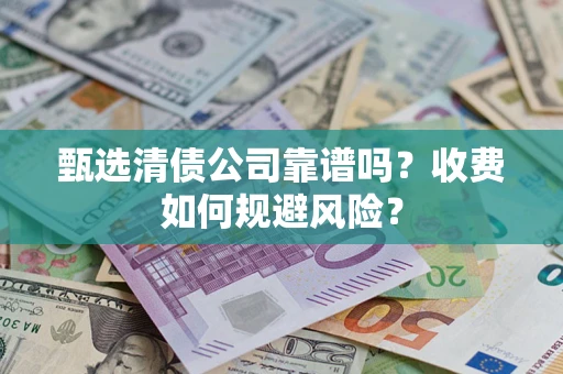 济南甄选清债公司靠谱吗？收费如何规避风险？