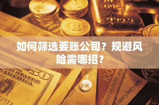 济南如何筛选要账公司？规避风险需哪招？