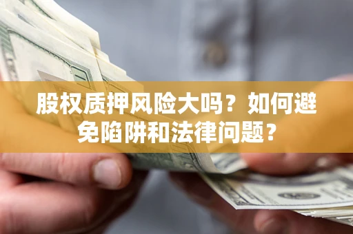 济南股权质押风险大吗？如何避免陷阱和法律问题？