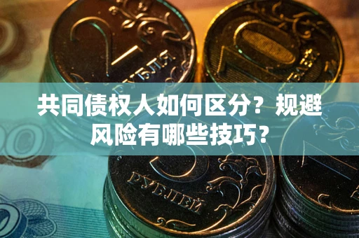 济南共同债权人如何区分？规避风险有哪些技巧？