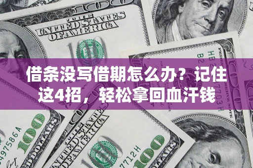 济南借条没写借期怎么办？记住这4招，轻松拿回血汗钱