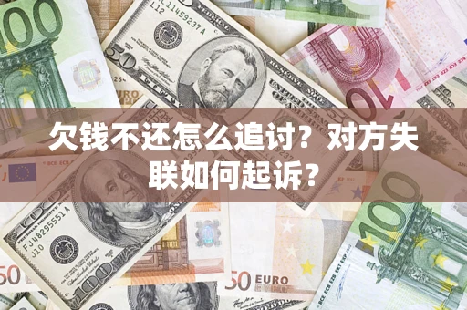 济南欠钱不还怎么追讨？对方失联如何起诉？