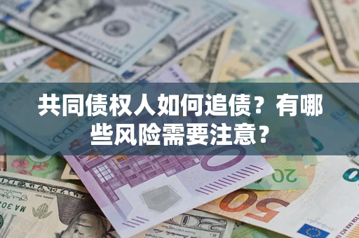 济南共同债权人如何追债？有哪些风险需要注意？