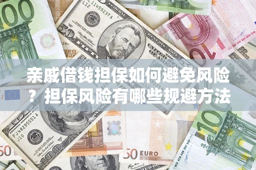 济南亲戚借钱担保如何避免风险？担保风险有哪些规避方法？