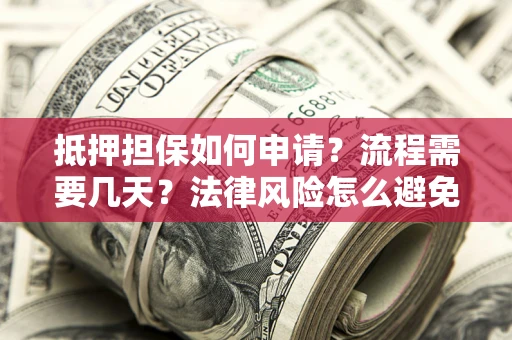 济南抵押担保如何申请？流程需要几天？法律风险怎么避免？避坑指南