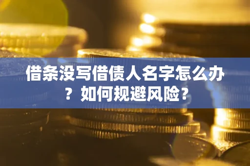 济南借条没写借债人名字怎么办？如何规避风险？