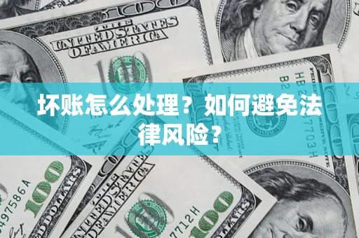 济南坏账怎么处理？如何避免法律风险？