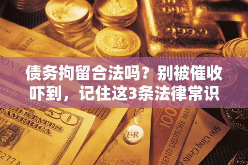 济南债务拘留合法吗?别被催收吓到,记住这3条法律常识 济南债务拘留合法吗?别被催收吓到,记住这3条法律常识