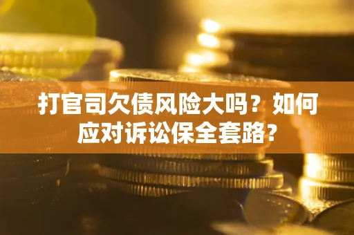 济南打官司欠债风险大吗？如何应对诉讼保全套路？