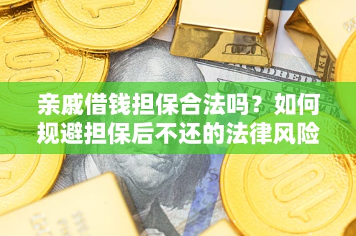 济南亲戚借钱担保合法吗？如何规避担保后不还的法律风险？