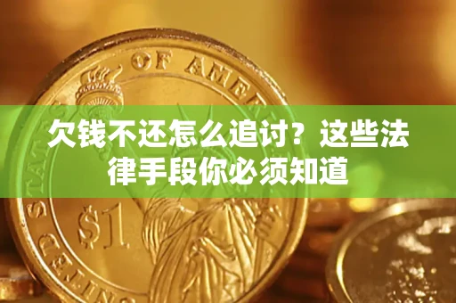 济南欠钱不还怎么追讨？这些法律手段你必须知道
