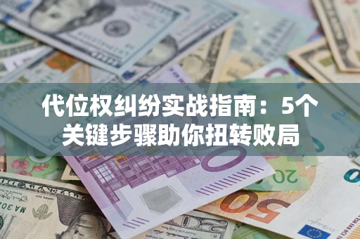 济南代位权纠纷实战指南：5个关键步骤助你扭转败局