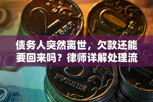 济南债务人突然离世，欠款还能要回来吗？律师详解处理流程