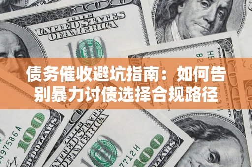 济南债务催收避坑指南：如何告别暴力讨债选择合规路径