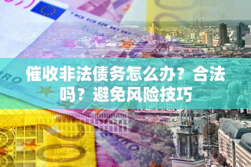 济南催收非法债务怎么办？合法吗？避免风险技巧