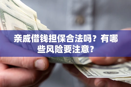 济南亲戚借钱担保合法吗？有哪些风险要注意？