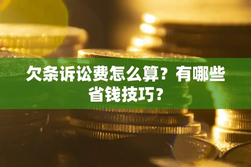 济南欠条诉讼费怎么算？有哪些省钱技巧？