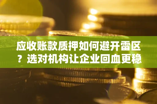 济南应收账款质押如何避开雷区？选对机构让企业回血更稳