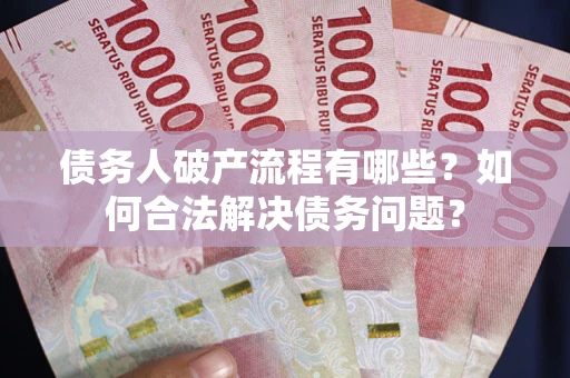 济南债务人破产流程有哪些？如何合法解决债务问题？