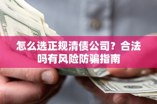 济南怎么选正规清债公司？合法吗有风险防骗指南